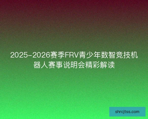 2025-2026赛季FRV青少年数智竞技机器人赛事说明会精彩解读